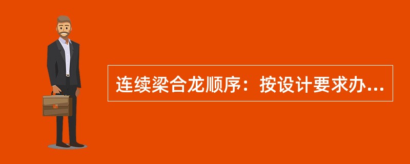 连续梁合龙顺序：按设计要求办理，设计无要求时，一般先边跨，次中跨，再中跨。（）