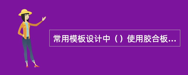 常用模板设计中（）使用胶合板和钢模板。