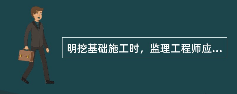 明挖基础施工时，监理工程师应督促施工单位（）。