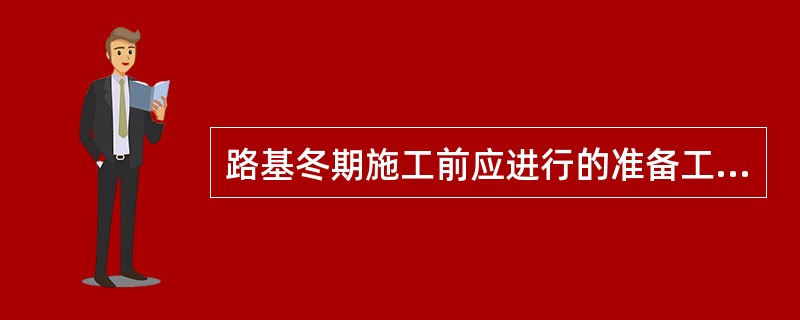 路基冬期施工前应进行的准备工作包括（）。