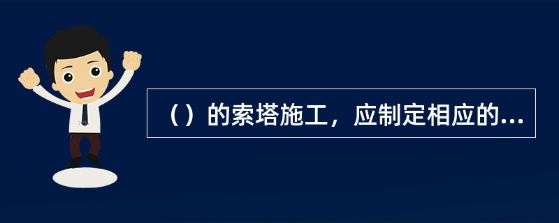 （）的索塔施工，应制定相应的专门的安全施工组织设计、安全作业指导书（操作细则）。