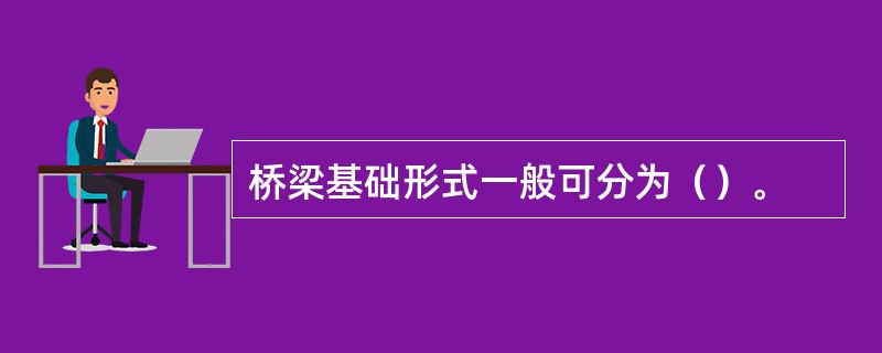 桥梁基础形式一般可分为（）。