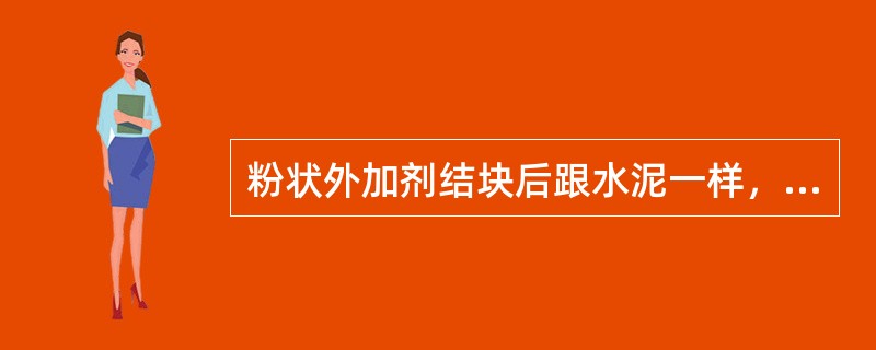 粉状外加剂结块后跟水泥一样，其化学成分发生变化，将影响使用效果，是不能使用的。（）