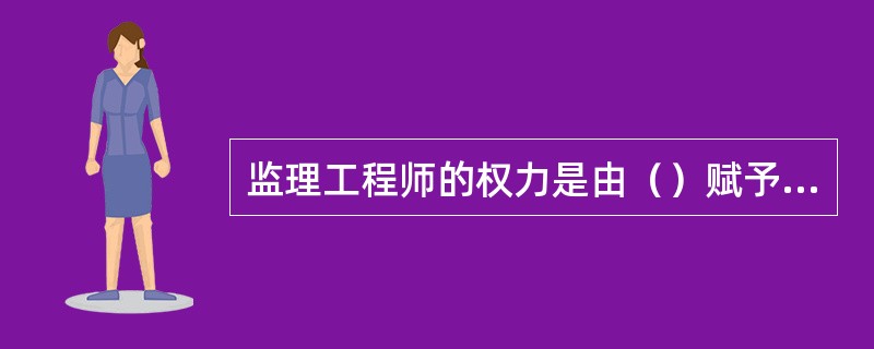 监理工程师的权力是由（）赋予的。