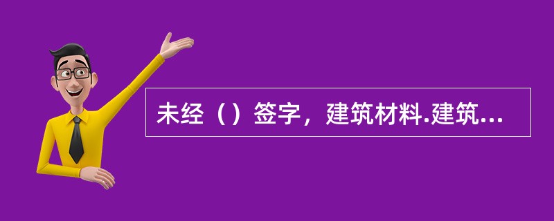 未经（）签字，建筑材料.建筑构配件和设备不得在工程上使用或者安装，施工单位不得进行下一道工序的施工。