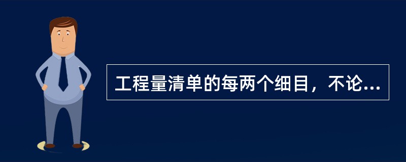 工程量清单的每两个细目，不论有无列出数量，都须填入单价或总价。（）