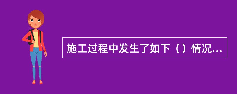 施工过程中发生了如下（）情况，承包人可提出工期索赔。