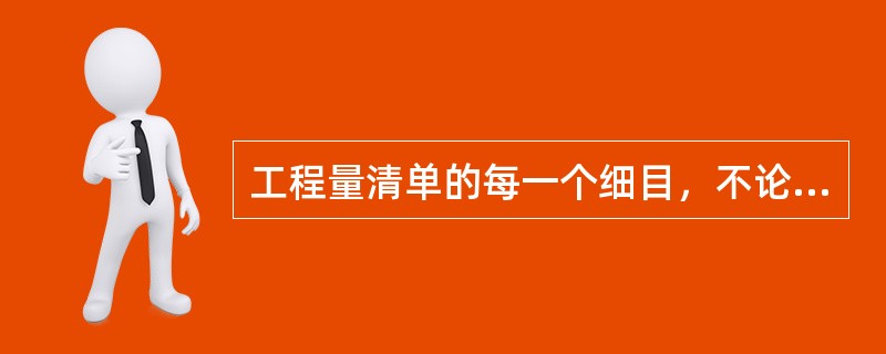 工程量清单的每一个细目，不论有无列出数量，都须填入单价或总价。（）