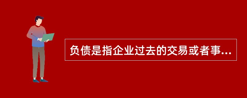 负债是指企业过去的交易或者事项形成的、预期会导致经济利益流出企业的现时义务。现时义务是指企业在现行条件下已承担的义务。未来发生的交易或者事项形成的义务，不属于现时义务，不应当确认为负债。（）