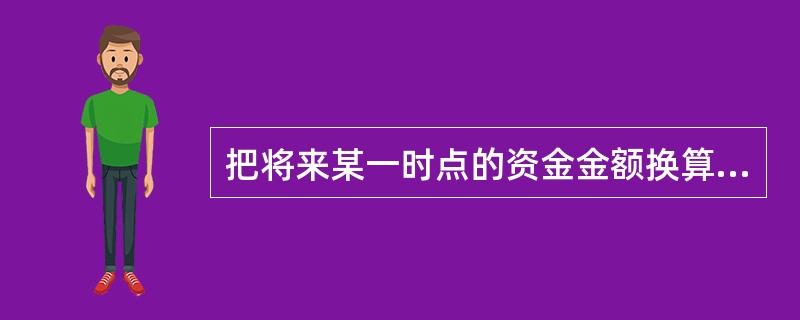 把将来某一时点的资金金额换算成现在时点的等值金额的过程称为（）。