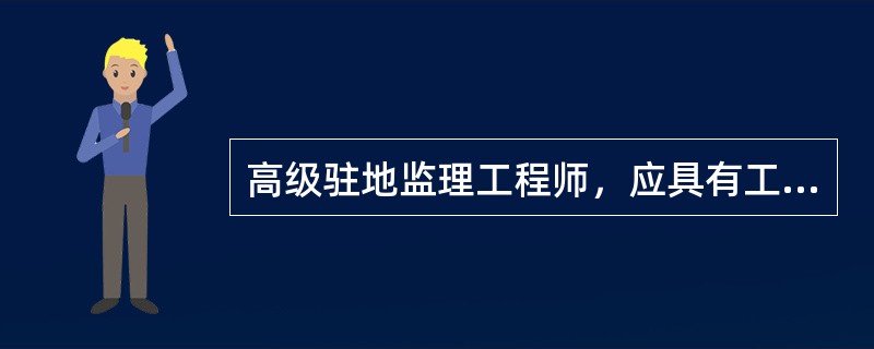 高级驻地监理工程师，应具有工程师或经济师职称，并具有交通部颁发的监理工程师证书。（）