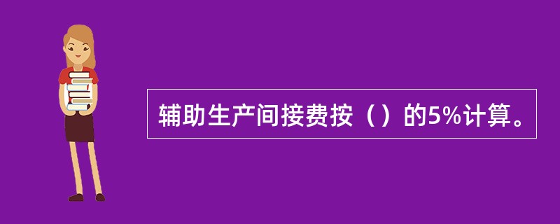辅助生产间接费按（）的5%计算。