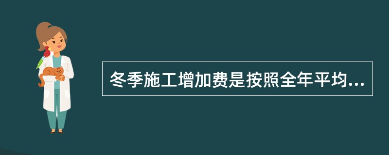 冬季施工增加费是按照全年平均摊销的方法进行计算。