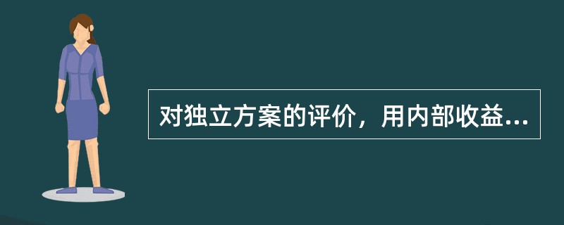 对独立方案的评价，用内部收益率和净现值评价所得结论（）。