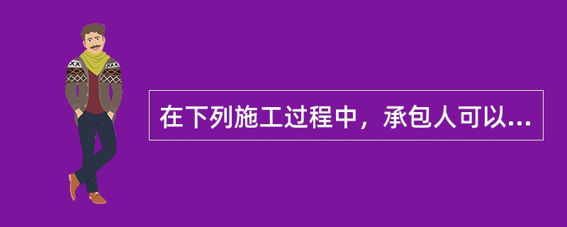 在下列施工过程中，承包人可以发包人要求索赔的情况有（）；