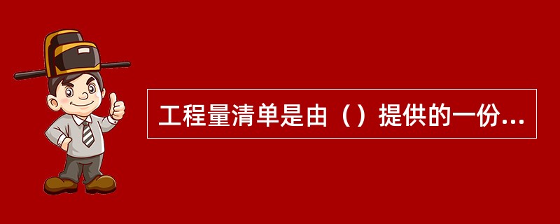 工程量清单是由（）提供的一份技术文件。