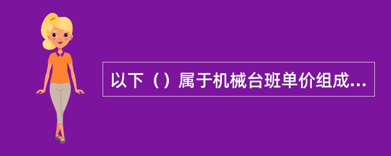 以下（）属于机械台班单价组成内容。