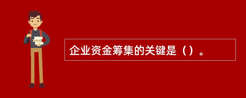 企业资金筹集的关键是（）。