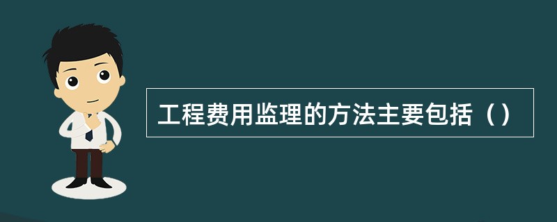 工程费用监理的方法主要包括（）