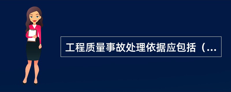 工程质量事故处理依据应包括（）。