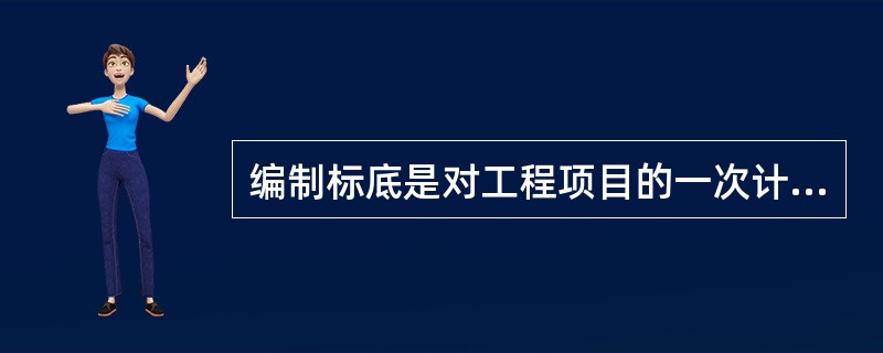 编制标底是对工程项目的一次计价，是施工单位投标报价的依据。