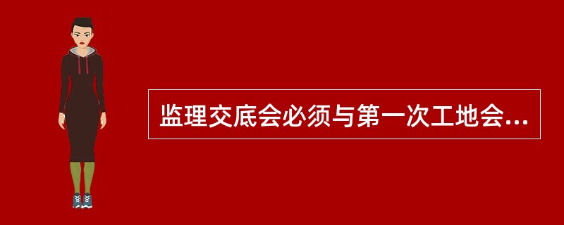 监理交底会必须与第一次工地会议一起举行。（）