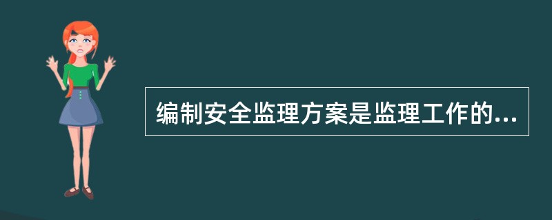 编制安全监理方案是监理工作的重要内容。以下关于安全监理方案的描述中正确的是（）。