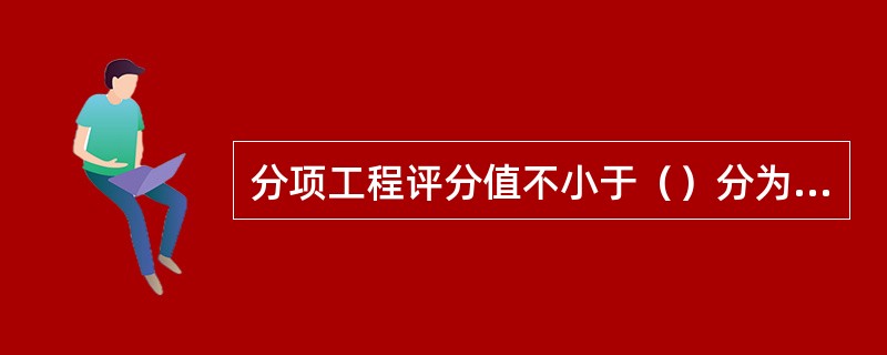 分项工程评分值不小于（）分为合格。