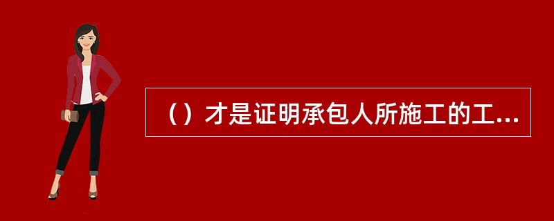 （）才是证明承包人所施工的工程已经完成的批准文件。