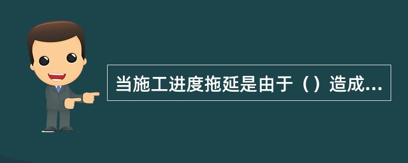 当施工进度拖延是由于（）造成时，承包人无权要求工程延期。