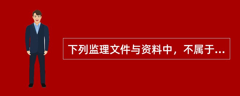 下列监理文件与资料中，不属于监理管理文件与资料的是（）。