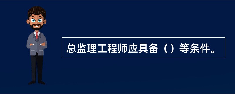 总监理工程师应具备（）等条件。