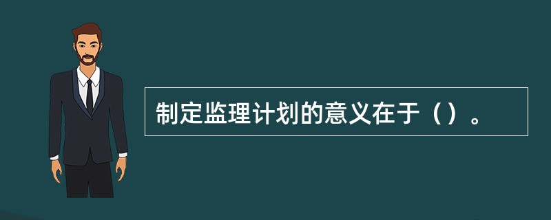 制定监理计划的意义在于（）。