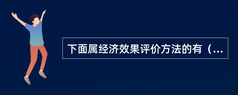 下面属经济效果评价方法的有（）。