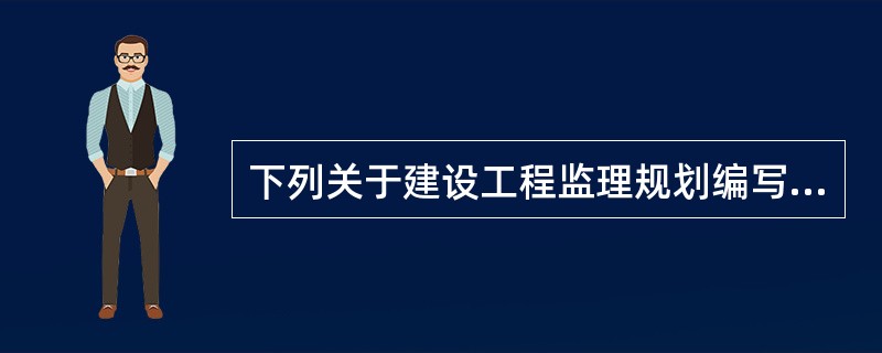 下列关于建设工程监理规划编写要求的表述中，正确的有（）。