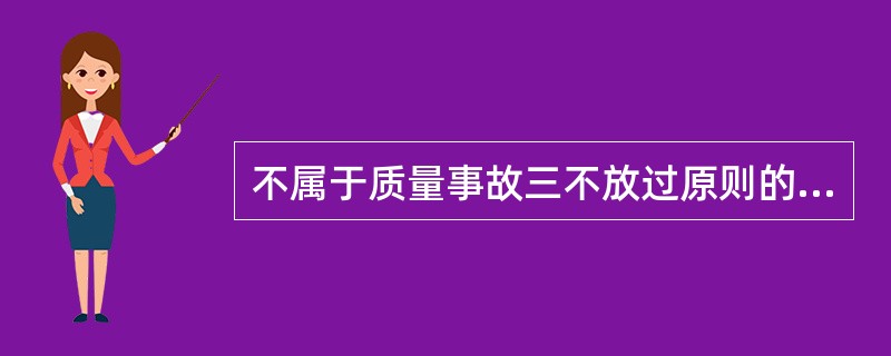 不属于质量事故三不放过原则的是（），