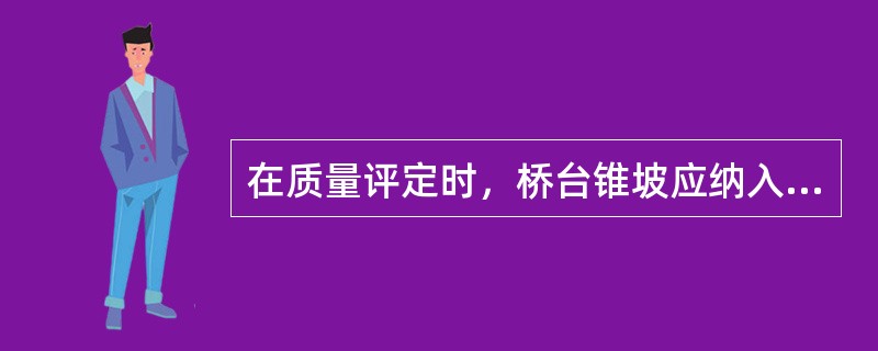 在质量评定时，桥台锥坡应纳入（）分部工程评定。