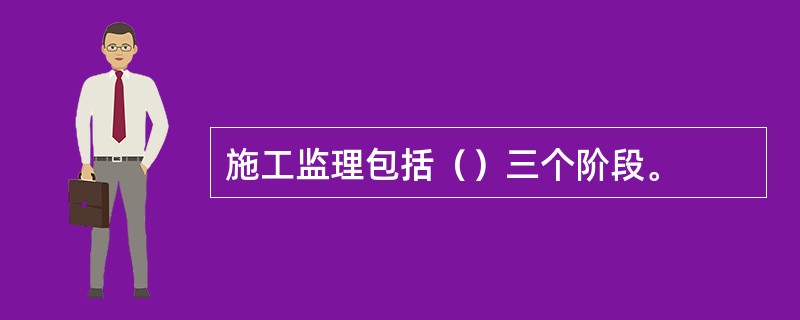 施工监理包括（）三个阶段。