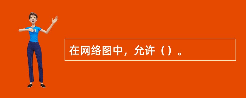 在网络图中，允许（）。