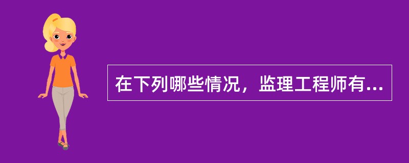 在下列哪些情况，监理工程师有权下达停工令。（）