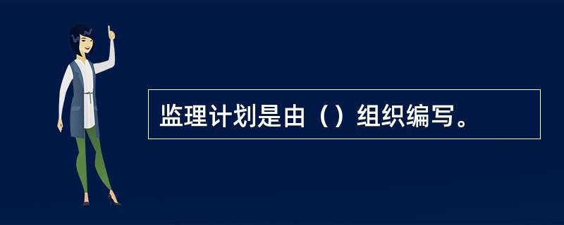 监理计划是由（）组织编写。