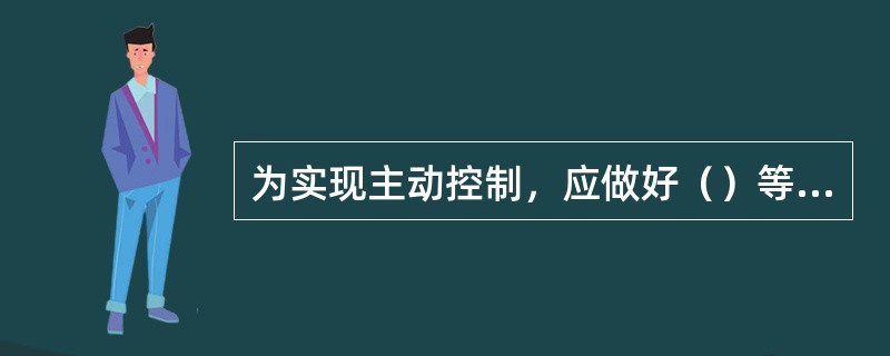 为实现主动控制，应做好（）等工作。