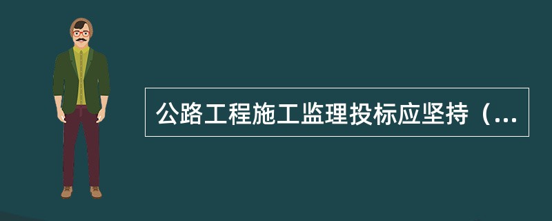 公路工程施工监理投标应坚持（）的原则。