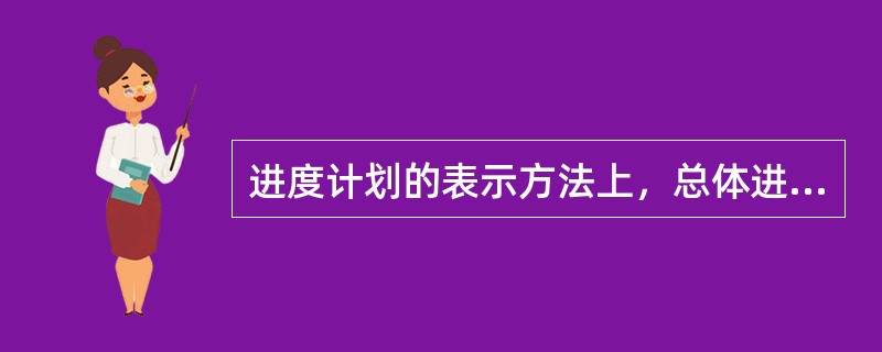 进度计划的表示方法上，总体进度计划及关键项目的工程进度计划可采用（）。