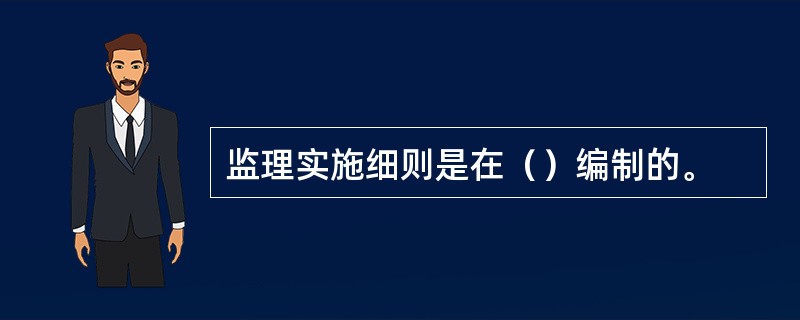 监理实施细则是在（）编制的。