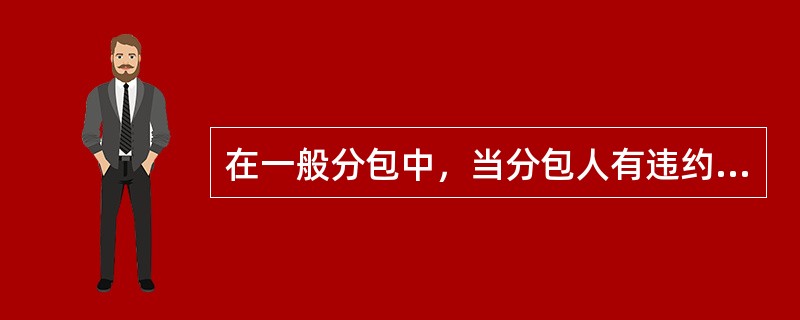 在一般分包中，当分包人有违约行为时，其违约行为应视为（）的违约行为。