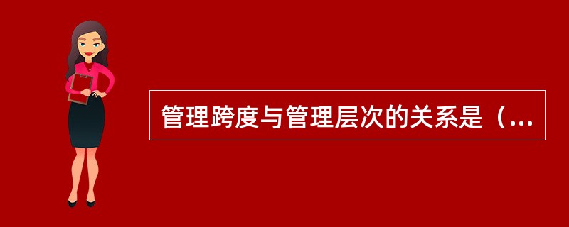 管理跨度与管理层次的关系是（）。