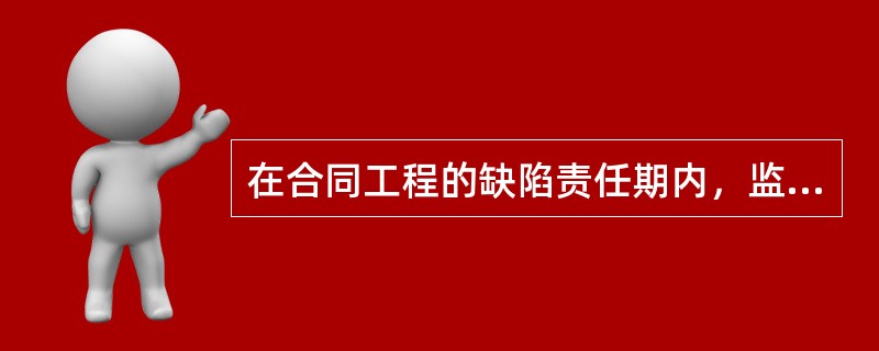 在合同工程的缺陷责任期内，监理工程师应检查施工单位剩余工程的实施情况；巡视检查已完工程。（）