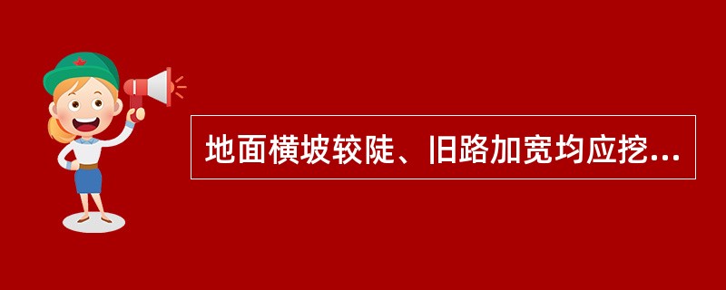 地面横坡较陡、旧路加宽均应挖台阶以确保施工路基的质量，挖台阶的宽度应符合下列规定（）。