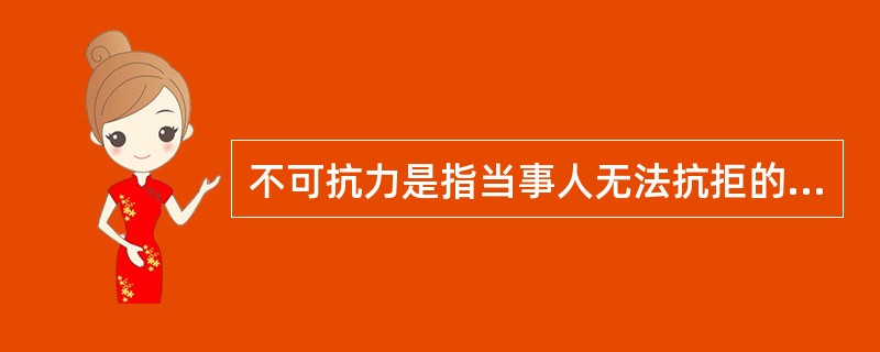 不可抗力是指当事人无法抗拒的外界力量，其特点是（）。